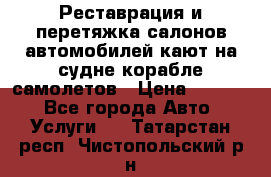 Реставрация и перетяжка салонов автомобилей,кают на судне корабле,самолетов › Цена ­ 3 000 - Все города Авто » Услуги   . Татарстан респ.,Чистопольский р-н